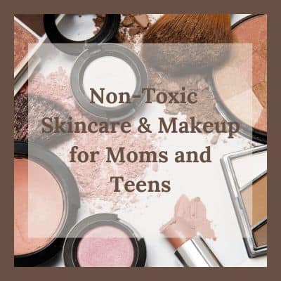 Non-Toxic Skincare & Makeup for Moms and Teens