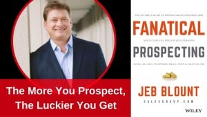 The more you prospect the more luck you make - Jeb Blount Fanatical Prospecting