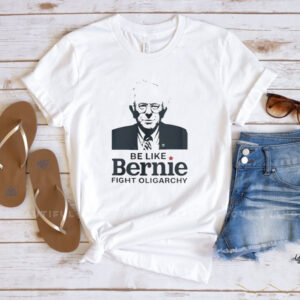 Be Like Bernie Fight Oligarchy Shirt