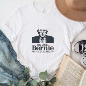 Be Like Bernie Fight Oligarchy Shirt