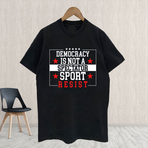 Democracy Is Not A Spectator Sport Resist 2025 T-Shirt
