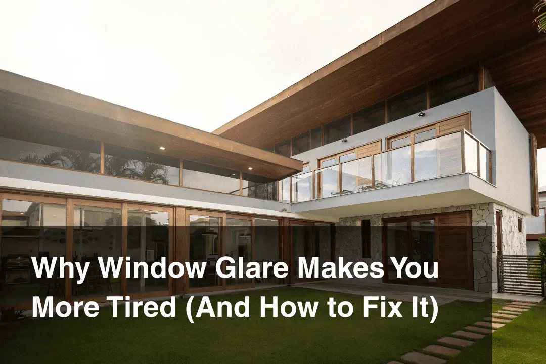 A modern house with large windows and wooden accents; text overlay reads, Why Window Glare Makes You More Tired (And How to Fix It).