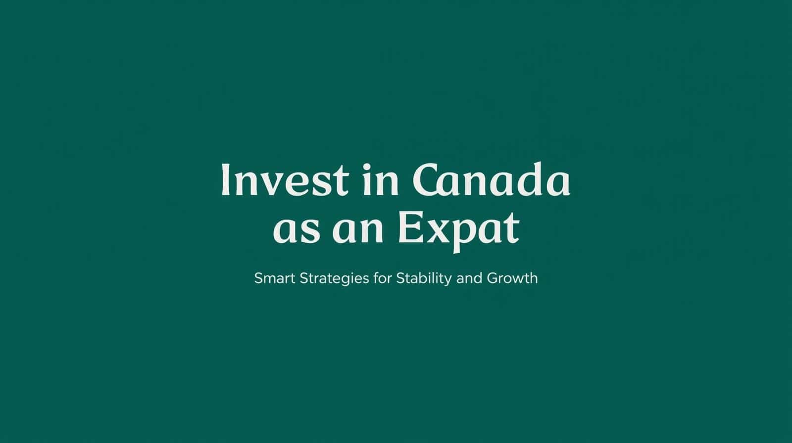 The Canada Investment Blueprint – Smart Expat Strategies for Long-Term Stability and Sustainable Growth