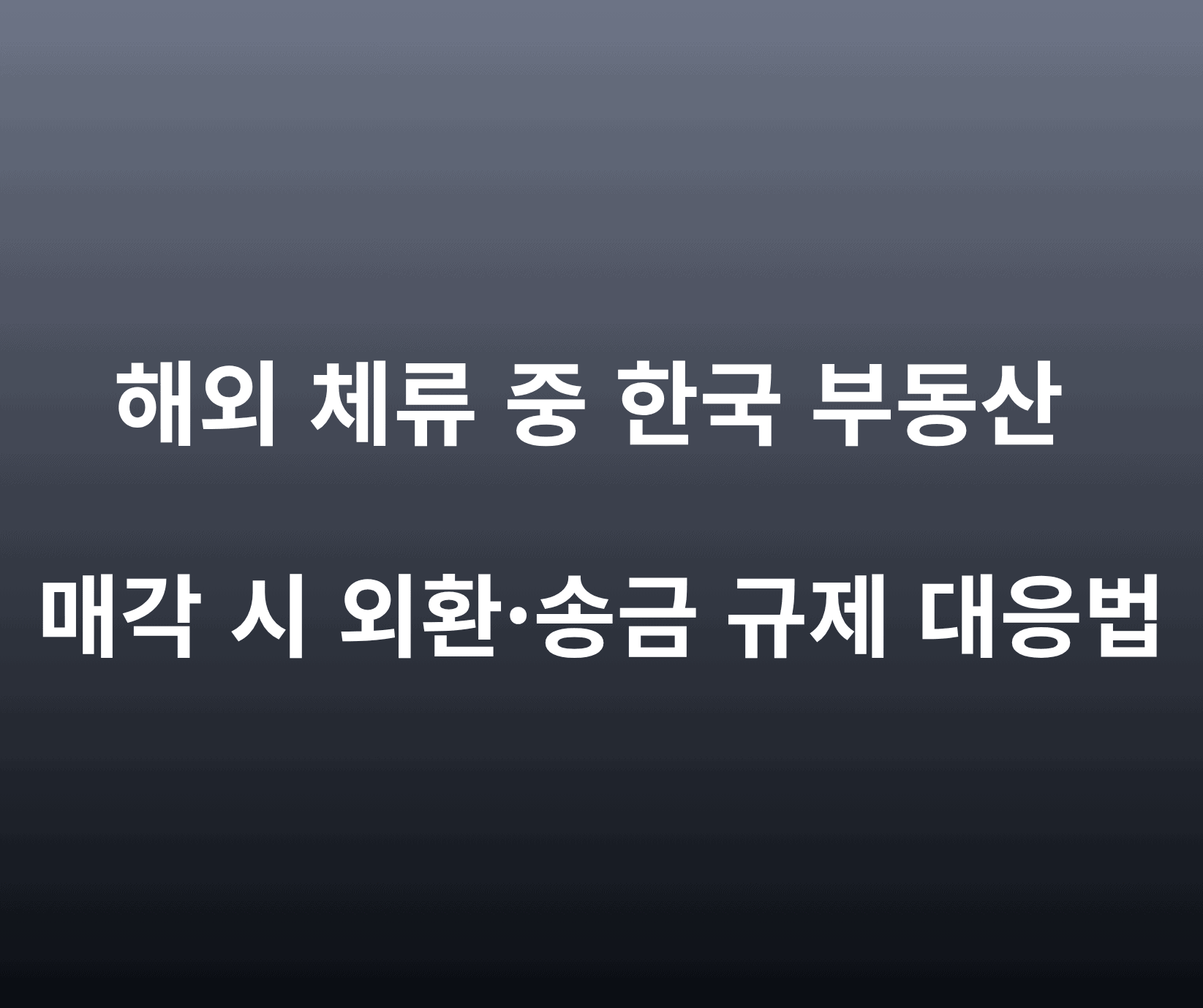 해외 체류 중 한국 부동산 매각 시 외환·송금 규제 대응법