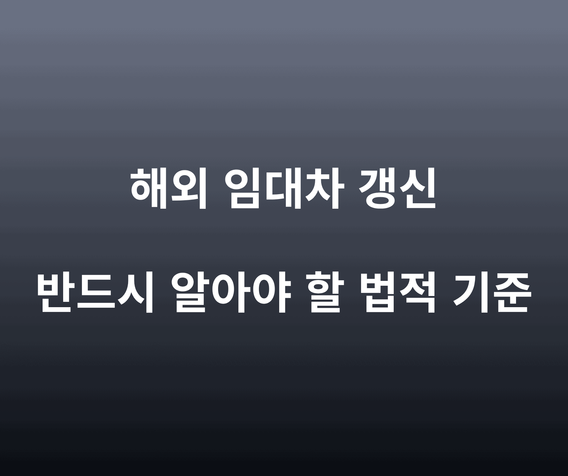 해외에서 임차 계약 갱신 시 주의해야 할 현지 법적 기준