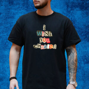 I Wish You Cheated T-Shirt