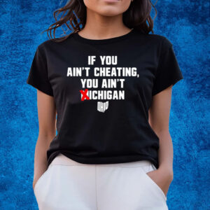 If You Ain't Cheating You Ain't Michigan T-Shirts
