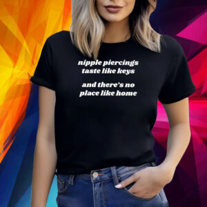 Nipple Piercings Taste Like Keys And There’s No Place Like Home T-Shirt