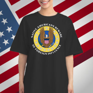 Native Americans Beware Of Foreign Influence T-Shirt
