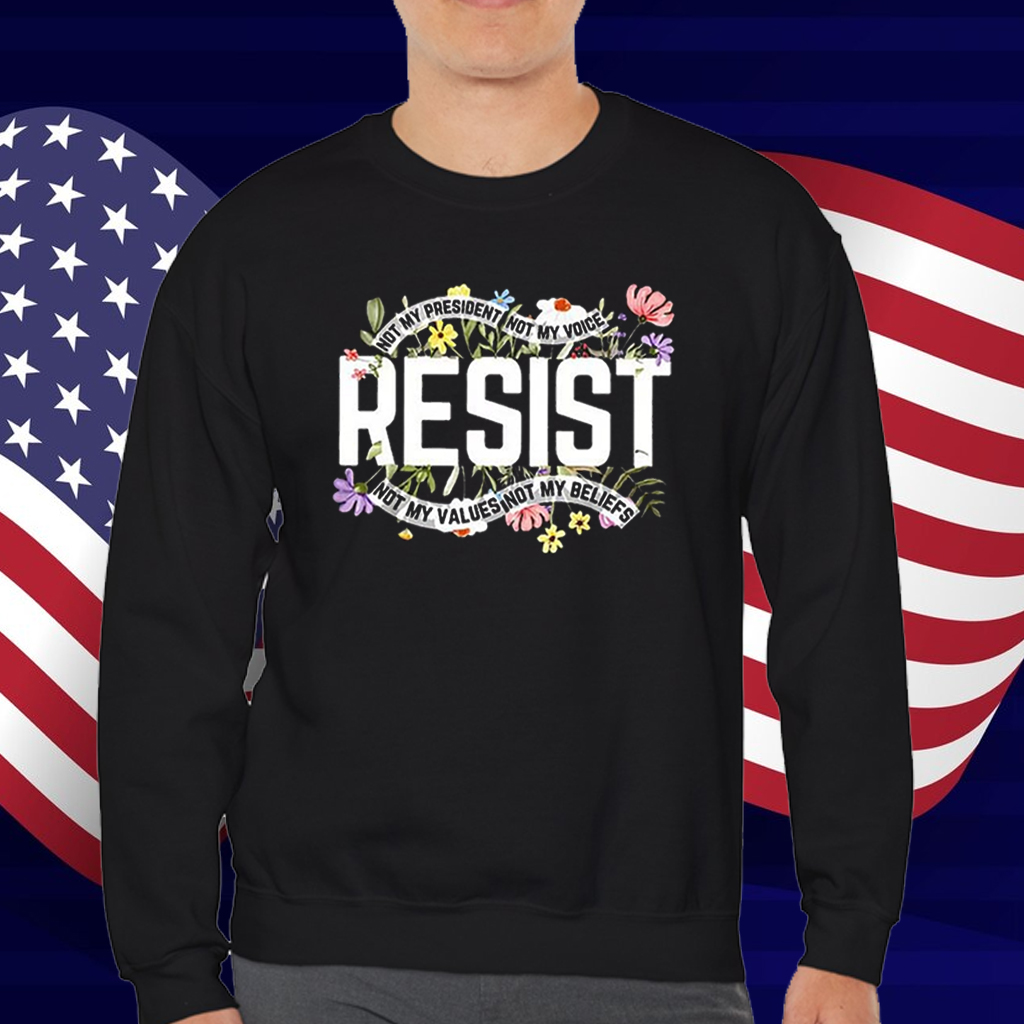 Resist Not My President Not My Voice Not My Values Not My Beliefs T-Shirt