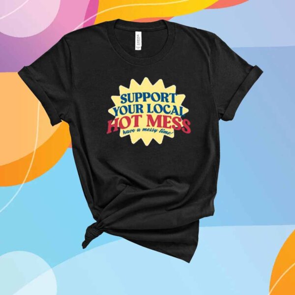 Support Your Local Hot Mess Have A Messy Time T-Shirt