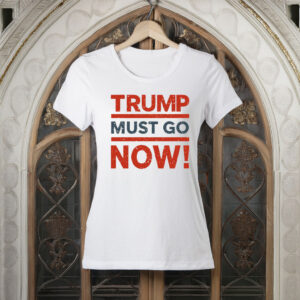 Trump Must Go Now T-Shirt – Anti-Trump Protest Tee, Resist Federal Overreach Political Shirt