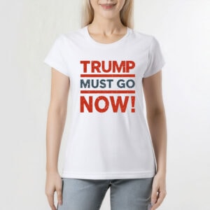 Trump Must Go Now T-Shirt – Anti-Trump Protest Tee, Resist Federal Overreach Political Shirt