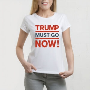 Trump Must Go Now T-Shirt – Anti-Trump Protest Tee, Resist Federal Overreach Political Shirt