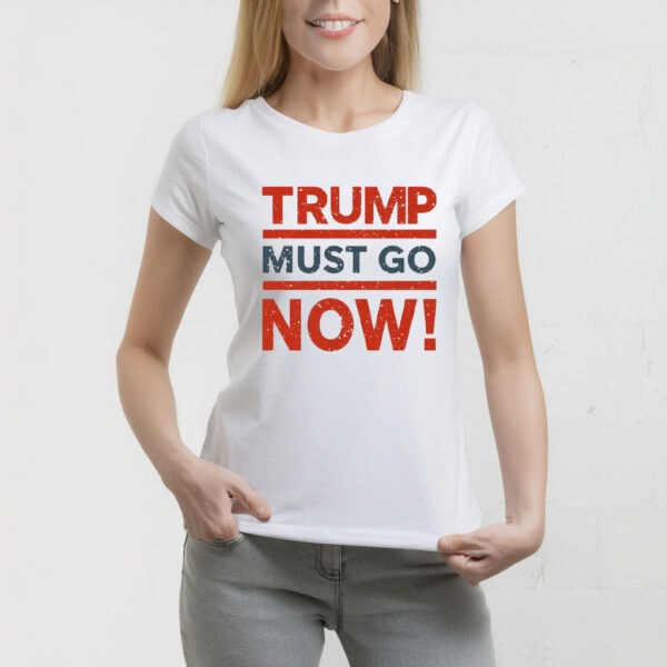 Trump Must Go Now T-Shirt – Anti-Trump Protest Tee, Resist Federal Overreach Political Shirt