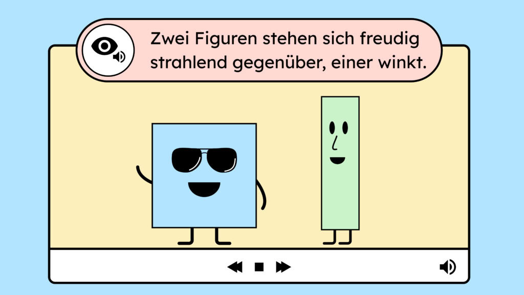 Eine Illustration von einem Video. Es stehen zwei Figuren im Video. Ein blaues Viereck und ein grünes Rechteck. Dazu ist eine Audiodeskription vorhanden. In einem Text über dem Bild steht "Zwei Figuren stehen sich freudig strahlend gegenüber, einer winkt."