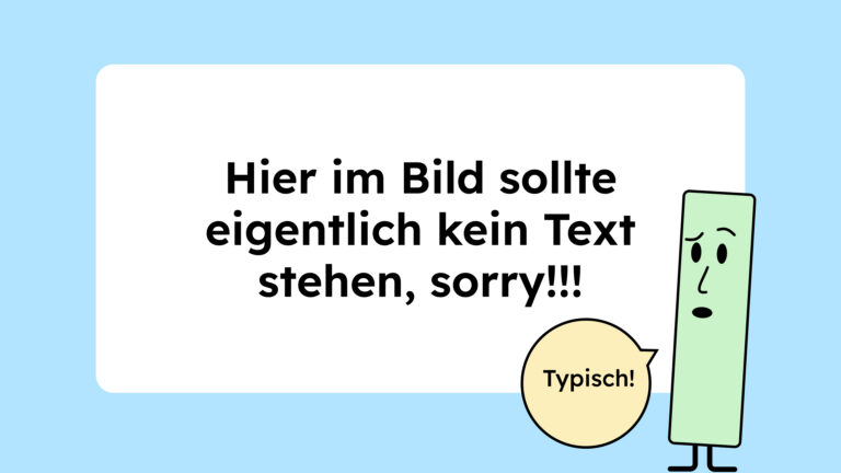 Im Bild steht: Hier im Bild sollte eigentlich kein Text stehen, sorry! Daneben ist eine grüne Figur, die fragend schaut und dazu sagt sie: Typisch!