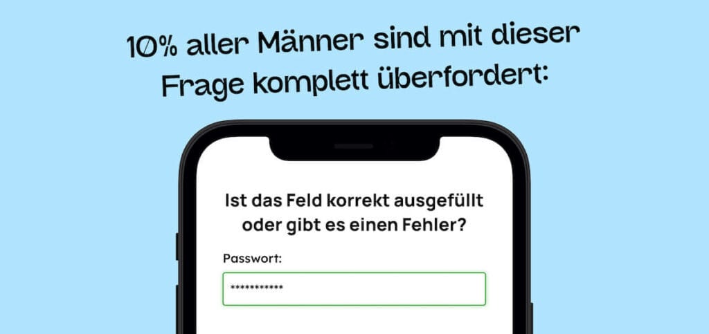 Text auf Bild: "10% aller Männer sind mit dieser Frage komplett überfordert."
Darunter ist ein Passwort-Feld zu sehen, dass eine positive Validierung hat. Diese wird allerdings nur in Grün angezeigt, und somit ein Problem für Rot-Grün-Blinde