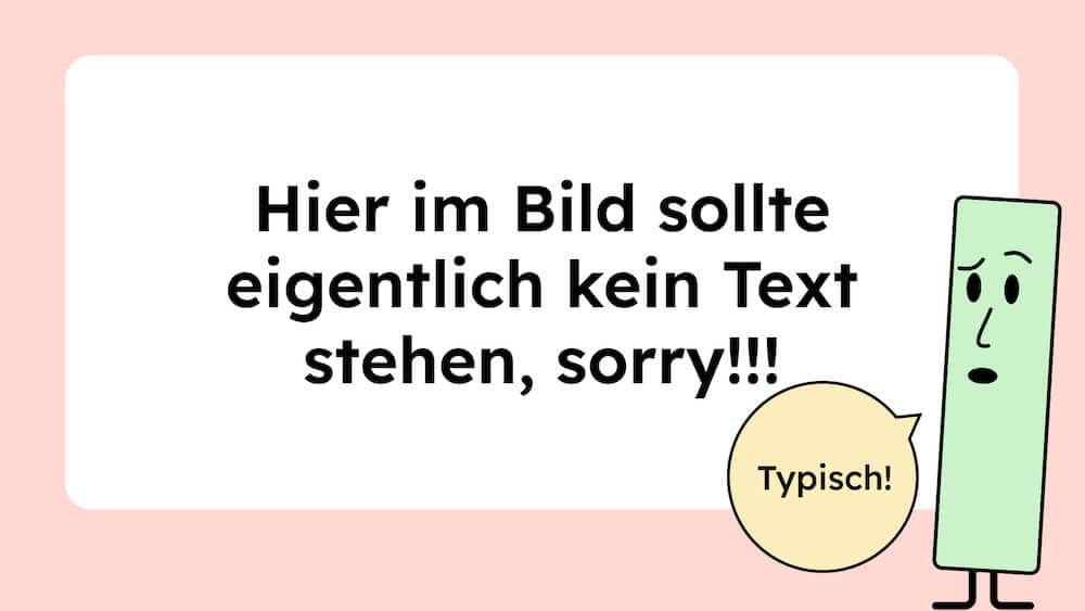 Im Bild steht: Hier im Bild sollte eigentlich kein Text stehen, sorry! Daneben ist eine grüne Figur, die fragend schaut und dazu sagt sie: Typisch!