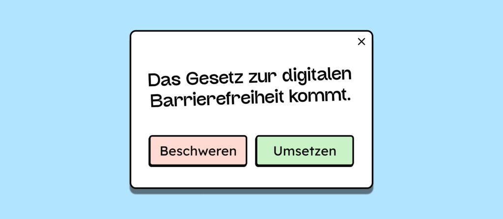 Eine Illustration von einem Modal. Darin steht "Das Gesetz zur digitalen Barrierefreiheit kommt". Die Auswahlmöglichkeiten im Modal sind "Beschweren" und "Umsetzen".