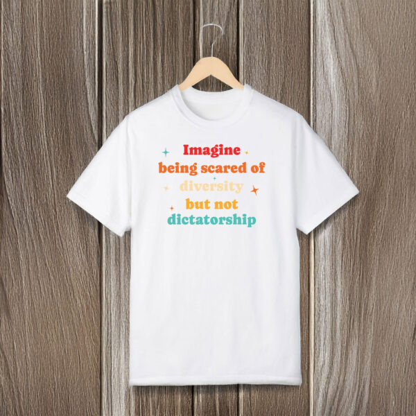 Anti-Trump-Shirt,-Imagine-Being-Scared-Of-Diversity-But-Not-Dictatorship-Shirt