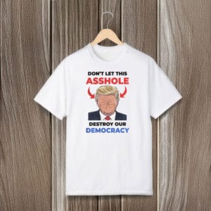 Don't-Let-This-Asshole-Destroy-Our-Democracy,-Anti-Trump-T-Shirt