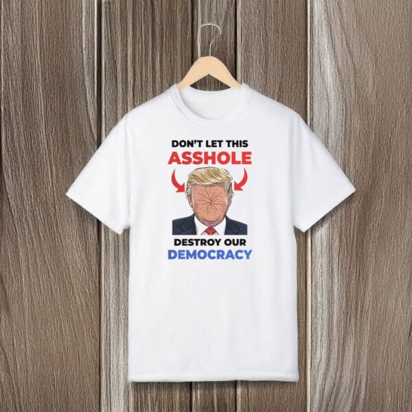 Don't-Let-This-Asshole-Destroy-Our-Democracy,-Anti-Trump-T-Shirt