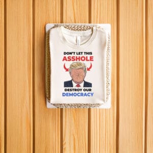 Don't-Let-This-Asshole-Destroy-Our-Democracy,-Anti-Trump-T-Shirts