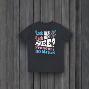 Gender-Equality-Protest-Tee,-Lock-Him-Up-Lock-Her-Up-Pronouns-Matter-T-Shirt