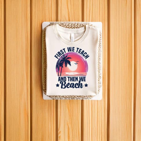 Teacher-Summer-Break-Vacation-Tee,-First-We-Teach-Then-We-Beach-T-Shirts