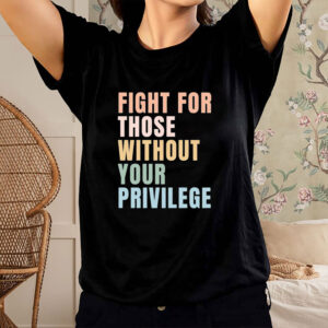 Fight-for-Those-Without-Your-Privilege-T-Shirt-–-Equality-Tee