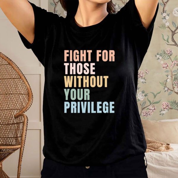 Fight-for-Those-Without-Your-Privilege-T-Shirt-–-Equality-Tee