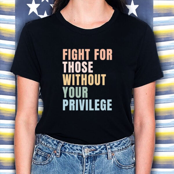 Fight-for-Those-Without-Your-Privilege-T-Shirt-–-Equality-Tee-US