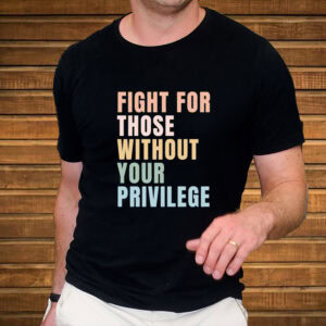 Fight-for-Those-Without-Your-Privilege-T-Shirt-–-Equality-Tee-USA