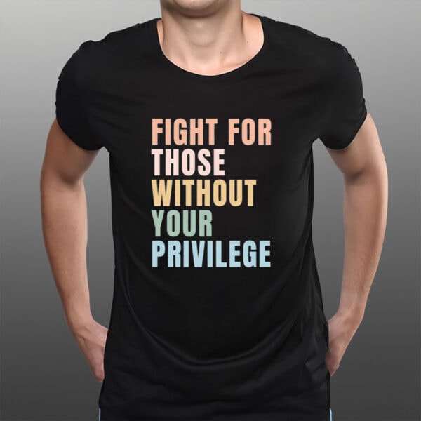 Fight-for-Those-Without-Your-Privilege-T-Shirt-–-Equality-Tees