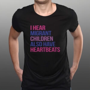 I-Hear-Migrant-Children-Have-Heartbeats-Shirt-–-Human-Rights-Tee-US