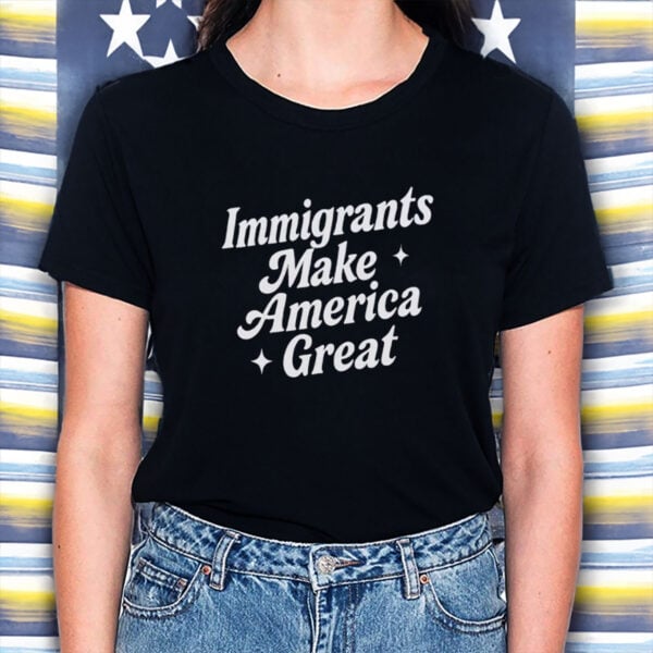 Immigrants-Make-America-Great-Shirt-–-Pro-Immigration-Equality-Tees