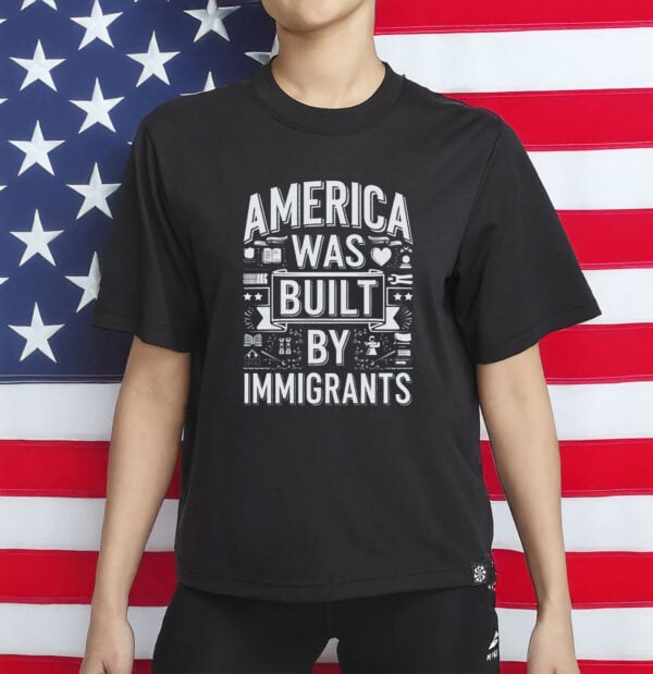 America Was Built By Immigrants T-Shirt