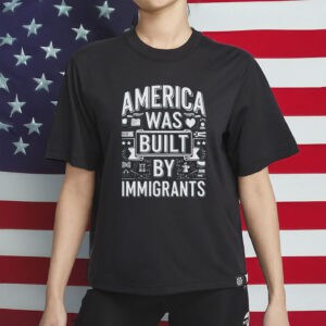 America Was Built By Immigrants T-Shirt