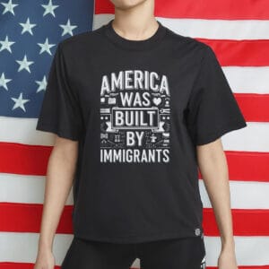 America Was Built By Immigrants T-Shirt