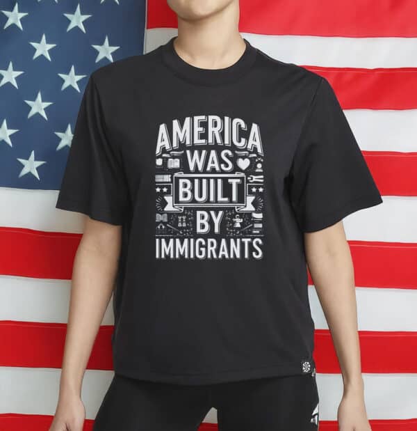 America Was Built By Immigrants T-Shirt