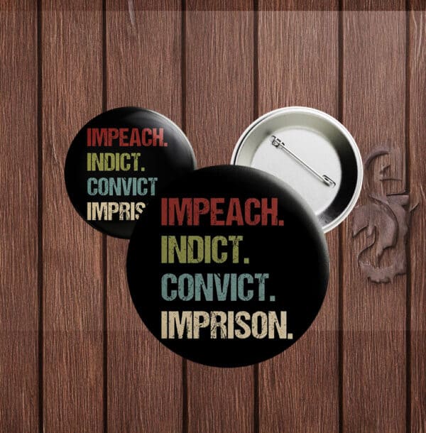 Anti-Trump Pin, Political Protest Badge, Impeach Indict Convict Imprison Button