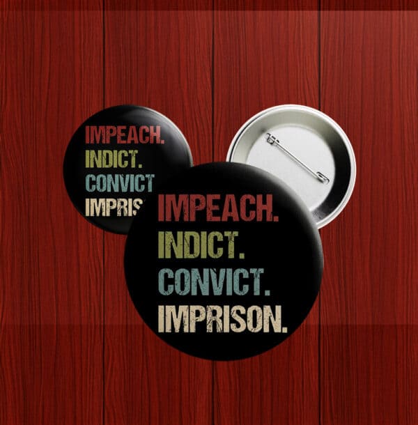Anti-Trump Pin, Political Protest Badge, Impeach Indict Convict Imprison Button