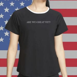 Are We Great Yet T-Shirt