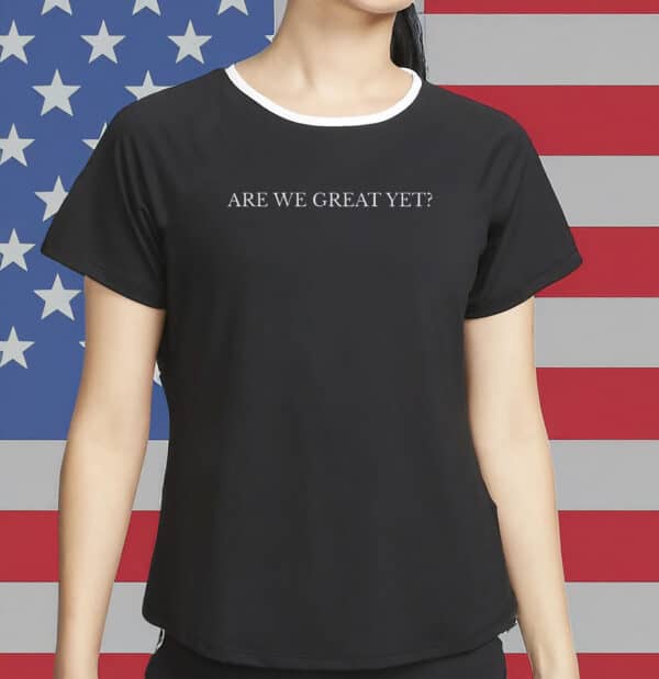 Are We Great Yet T-Shirt