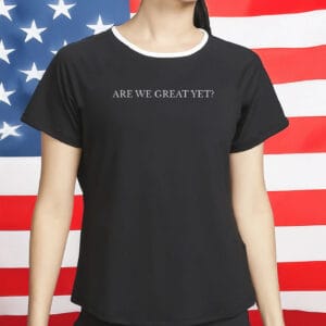 Are We Great Yet T-Shirt