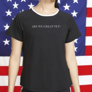 Are We Great Yet T-Shirt