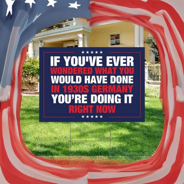 If You've Ever Wondered What You Would Have Done in 1930s Germany Yard Sign