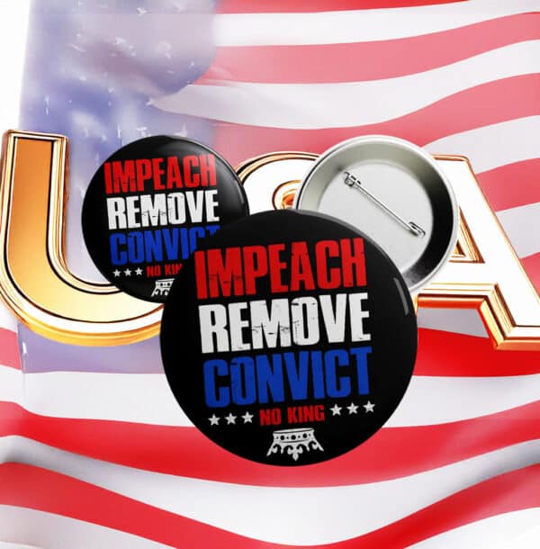 Impeach Remove Convict Button – No King Anti-Trump Protest Pin