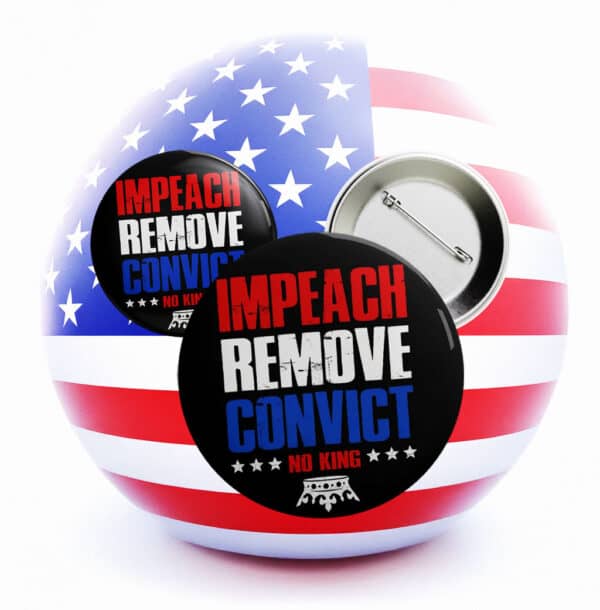 Impeach Remove Convict Button – No King Anti-Trump Protest Pin